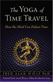 book cover of The Yoga of Time Travel: How the Mind Can Defeat Time by Fred Alan Wolf