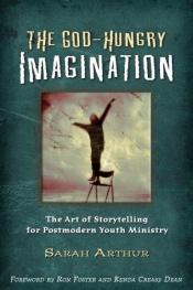 book cover of The God-Hungry Imagination: The Art of Storytelling for Postmodern Youth Ministry by Sarah Arthur