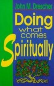 book cover of Doing What Comes Spiritually by John M Drescher