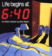 book cover of Life begins at 6:40 : an Adam collection by Brian Basset
