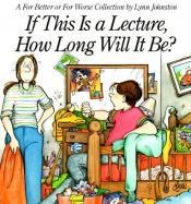 book cover of If This Is a Lecture, How Long Will It Be?: A For Better or For Worse Collection by Lynn Johnston