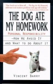 book cover of The Dog Ate My Homework: Personal Responsibility, How We Avoid It and What to Do About It by Vincent E. Barry