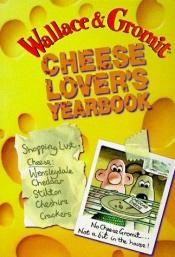 book cover of Wallace & Gromit: Cheese Lover's Yearbook by Geoff Tibballs
