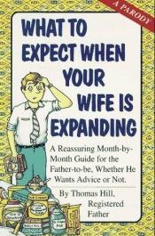 book cover of What to Expect When Your Wife is Expanding: A Reassuring Month-by-Month Guide for the Father-to-Be, Whether He Wants Adv by Thomas Hill