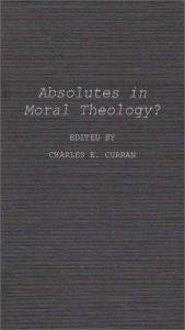 book cover of Absolutes in moral theology? by Charles E. Curran