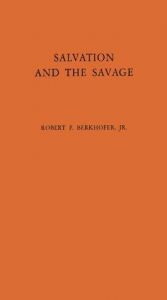 book cover of Salvation and the savage; an analysis of Protestant missions and American Indian response, 1787-1862 by Robert F. Berkhofer