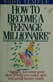 book cover of How to Become a Teenage Millionaire by Todd Temple