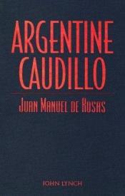 book cover of Argentine Caudillo: Juan Manuel de Rosas (Latin American Silhouettes) by John Lynch