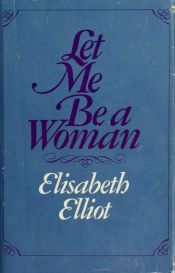 book cover of Let Me Be a Woman by Elisabeth Elliot