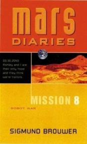 book cover of Mission 8: Robot War: Robot War (Mars Diaries) by Sigmund Brouwer
