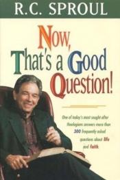 book cover of Now, That's a Good Question!: Answers to More Than 300 Challenging Questions about Life and Faith by R. C. Sproul