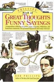 book cover of Phillips' book of great thoughts, funny sayings : a stupendous collection of quotes, quips, epigrams, witticisms, a by Bob Phillips