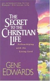 book cover of The Secret to the Christian Life: Have We Overlooked the Main Point (Introduction to the Deeper Christian Life, V. 2) by Gene Edwards