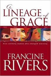 book cover of A Lineage of Grace: Five Unlikely Women Who Changed Eternity by Francine Rivers