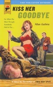 book cover of Kiss Her Goodbye by Allan Guthrie