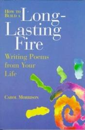 book cover of How to Build a Long-Lasting Fire: Writing Poems from Your Life by Carol Morrison