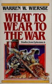 book cover of What to Wear to the War by Warren W. Wiersbe