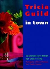 book cover of Tricia Guild In Town: Contemporary Design for Urban Living by Tricia Guild