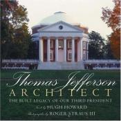 book cover of Thomas Jefferson, Architecture: The Built Legacy of Our Third President by Hugh Howard