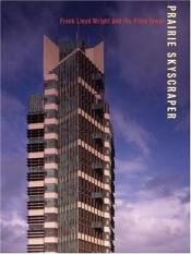 book cover of Prairie skyscraper : Frank Lloyd Wright's Price Tower by anthony alofsin|Hilary ed. Ballon|Joseph M. Siry|Pat Kirkham|Richard Townsend