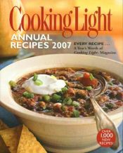 book cover of Cooking Light Annual Recipes 2007: EVERY RECIPE...A Year's Worth of Cooking Light Magazine (Cooking Light Annual Re by Editors of Cook's Illustrated Magazine