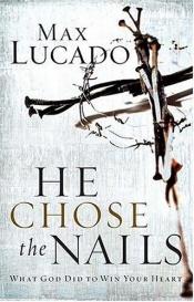 book cover of He Chose the Nails: What God Did To Win Your Heart by Max Lucado