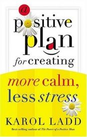 book cover of A positive plan for creating more calm, less stress by Karol Ladd