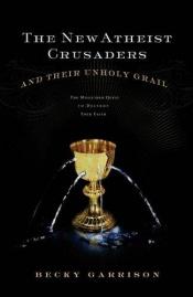 book cover of The New Atheist Crusaders and Their Unholy Grail by Becky Garrison