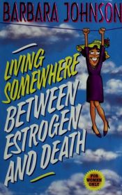 book cover of Living somewhere between estrogen and death by Barbara Johnson