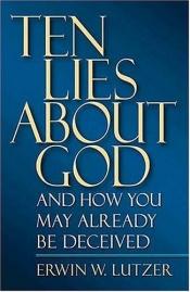 book cover of Ten Lies About God And How You Might Already Be Deceived by Erwin Lutzer