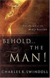 book cover of Behold the Man-The Pathways of His Passion by Charles R. Swindoll