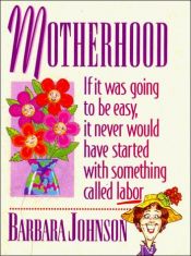 book cover of Motherhood : if it was going to be easy, it never would have started with something called labor by Barbara Johnson