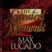 book cover of The Greatest Moments by Max Lucado