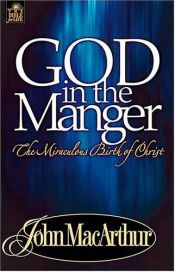 book cover of God in the manger : the miraculous birth of Christ by John F. MacArthur