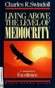book cover of Living Above the Level of Mediocrity: A Commitment to Excellence (Insight for Living Bible Study Guides) by Charles R. Swindoll