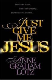 book cover of Just Give Me Jesus Curriculum by Anne Graham Lotz