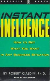 book cover of Instant Influence: How to Get What You Want in Any Business Situation (Dartnell Audio) by Robert B. Cialdini