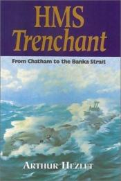 book cover of HMS Trenchant: From Chatham to the Banka Strait by Sir Arthur Richard Hezlet