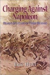 book cover of Charging Against Napoleon: Diaries and Letters of Three Hussars 1808-1815 by Eric Hunt