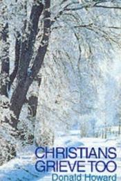 book cover of Christians Grieve Too by Donald Howard