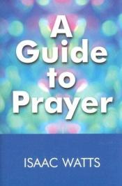 book cover of A guide to prayer by Isaac Watts
