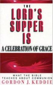 book cover of The Lord's Supper is a Celebration of Grace: What the Bible Teaches about Communion by Gordon J. Keddie