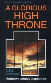 book cover of A Glorious High Throne: Hebrews Simply Explained by Edgar H. Andrews