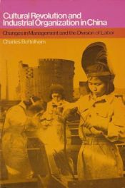 book cover of Cultural Revolution and Industrial Organization in China: Changes in Management and the Division of Labor by Charles Bettelheim