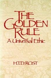 book cover of The Golden Rule a Universal Ethic by H. T. D. Rost
