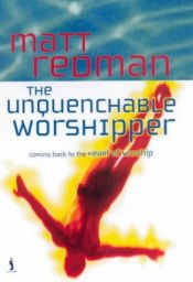 book cover of The Unquenchable Worshipper: Coming Back to the Heart of Worship (Worship Series) by Matt Redman