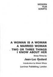 book cover of A woman is a woman ; [and] A married woman ; [and], Two or three things I know about her : three films (Modern film scri by Jean-Luc Godard