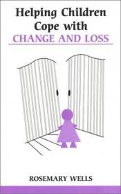 book cover of Helping Children Cope with Change and Loss (Overcoming common problems) by Rosemary Wells