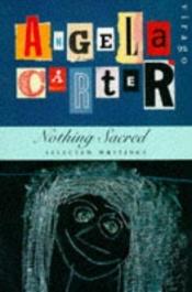 book cover of Nothing Sacred : Selected Writings by Angela Carter