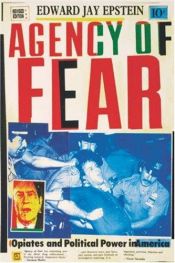book cover of Agency of Fear: Opiates and Political Power in America (Rev) by Edward Jay Epstein